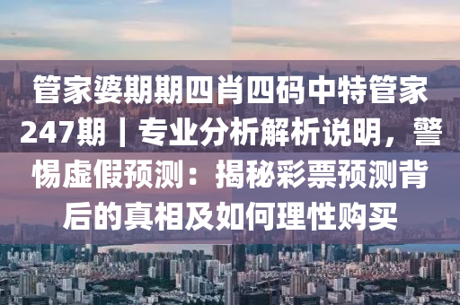 管家婆期期四肖四碼中特管家247期｜專業(yè)分析解析說明，警惕虛假預(yù)測(cè)：揭秘彩票預(yù)測(cè)背后的真相及如何理性購買