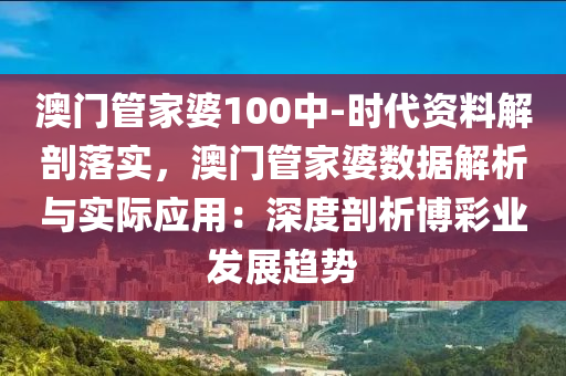 澳門(mén)管家婆100中-時(shí)代資料解剖落實(shí)，澳門(mén)管家婆數(shù)據(jù)解析與實(shí)際應(yīng)用：深度剖析博彩業(yè)發(fā)展趨勢(shì)