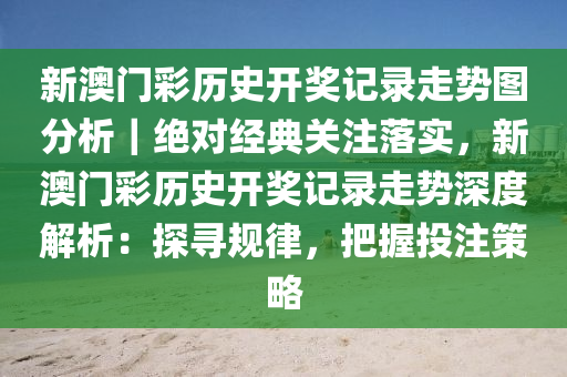 新澳門彩歷史開獎記錄走勢圖分析｜絕對經(jīng)典關(guān)注落實，新澳門彩歷史開獎記錄走勢深度解析：探尋規(guī)律，把握投注策略