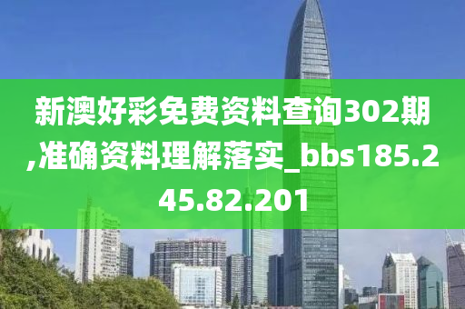 新澳好彩免費(fèi)資料查詢(xún)302期,準(zhǔn)確資料理解落實(shí)_bbs185.245.82.201