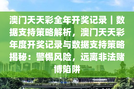 澳門天天彩全年開獎記錄｜數(shù)據(jù)支持策略解析，澳門天天彩年度開獎記錄與數(shù)據(jù)支持策略揭秘：警惕風(fēng)險，遠(yuǎn)離非法賭博陷阱