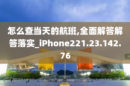 怎么查當天的航班,全面解答解答落實_iPhone221.23.142.76