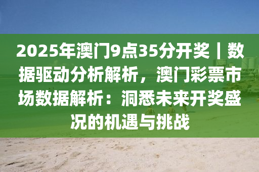 2025年澳門9點35分開獎｜數(shù)據(jù)驅(qū)動分析解析，澳門彩票市場數(shù)據(jù)解析：洞悉未來開獎盛況的機遇與挑戰(zhàn)