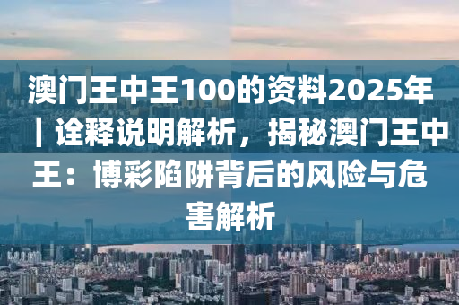 澳門王中王100的資料2025年｜詮釋說(shuō)明解析，揭秘澳門王中王：博彩陷阱背后的風(fēng)險(xiǎn)與危害解析