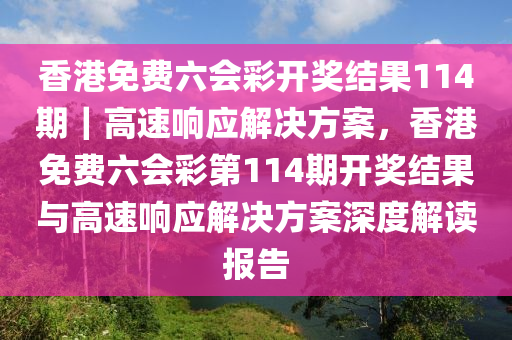 香港免費(fèi)六會(huì)彩開獎(jiǎng)結(jié)果114期｜高速響應(yīng)解決方案，香港免費(fèi)六會(huì)彩第114期開獎(jiǎng)結(jié)果與高速響應(yīng)解決方案深度解讀報(bào)告