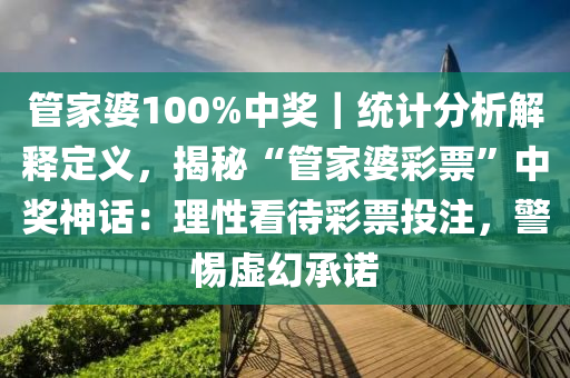 管家婆100%中獎｜統(tǒng)計分析解釋定義，揭秘“管家婆彩票”中獎神話：理性看待彩票投注，警惕虛幻承諾