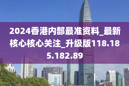 2024香港內(nèi)部最準(zhǔn)資料_最新核心核心關(guān)注_升級(jí)版118.185.182.89