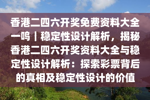 香港二四六開獎(jiǎng)免費(fèi)資料大全一鳴｜穩(wěn)定性設(shè)計(jì)解析，揭秘香港二四六開獎(jiǎng)資料大全與穩(wěn)定性設(shè)計(jì)解析：探索彩票背后的真相及穩(wěn)定性設(shè)計(jì)的價(jià)值