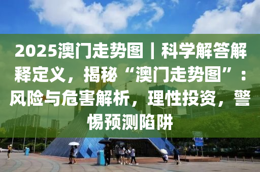 2025澳門走勢圖｜科學(xué)解答解釋定義，揭秘“澳門走勢圖”：風(fēng)險與危害解析，理性投資，警惕預(yù)測陷阱