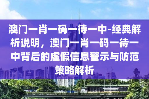 澳門一肖一碼一待一中-經(jīng)典解析說(shuō)明，澳門一肖一碼一待一中背后的虛假信息警示與防范策略解析