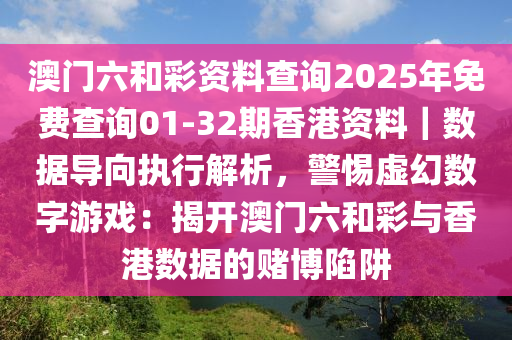 澳門六和彩資料查詢2025年免費(fèi)查詢01-32期香港資料｜數(shù)據(jù)導(dǎo)向執(zhí)行解析，警惕虛幻數(shù)字游戲：揭開澳門六和彩與香港數(shù)據(jù)的賭博陷阱