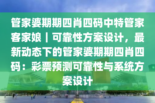 管家婆期期四肖四碼中特管家客家娘｜可靠性方案設(shè)計(jì)，最新動(dòng)態(tài)下的管家婆期期四肖四碼：彩票預(yù)測(cè)可靠性與系統(tǒng)方案設(shè)計(jì)