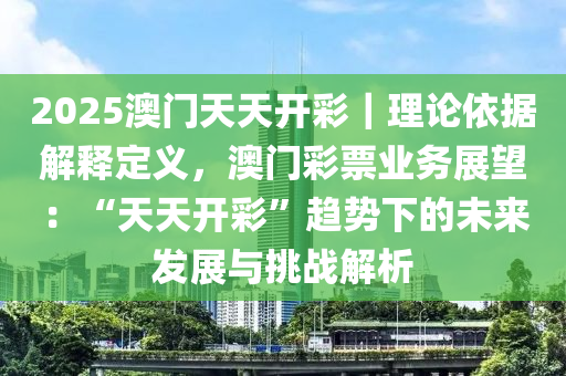 2025澳門天天開彩｜理論依據(jù)解釋定義，澳門彩票業(yè)務(wù)展望：“天天開彩”趨勢下的未來發(fā)展與挑戰(zhàn)解析