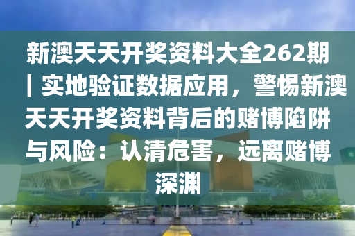 新澳天天開獎資料大全262期｜實地驗證數(shù)據(jù)應(yīng)用，警惕新澳天天開獎資料背后的賭博陷阱與風險：認清危害，遠離賭博深淵