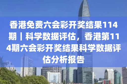 香港免費(fèi)六會(huì)彩開獎(jiǎng)結(jié)果114期｜科學(xué)數(shù)據(jù)評(píng)估，香港第114期六會(huì)彩開獎(jiǎng)結(jié)果科學(xué)數(shù)據(jù)評(píng)估分析報(bào)告