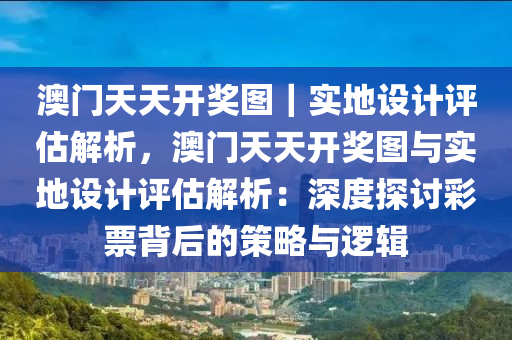 澳門天天開獎圖｜實地設(shè)計評估解析，澳門天天開獎圖與實地設(shè)計評估解析：深度探討彩票背后的策略與邏輯