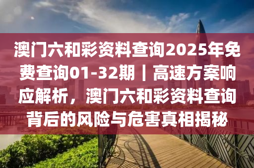 澳門六和彩資料查詢2025年免費(fèi)查詢01-32期｜高速方案響應(yīng)解析，澳門六和彩資料查詢背后的風(fēng)險(xiǎn)與危害真相揭秘