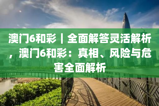 澳門6和彩｜全面解答靈活解析，澳門6和彩：真相、風(fēng)險(xiǎn)與危害全面解析