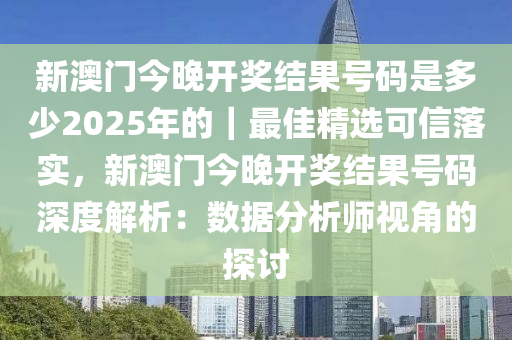 新澳門今晚開獎(jiǎng)結(jié)果號碼是多少2025年的｜最佳精選可信落實(shí)，新澳門今晚開獎(jiǎng)結(jié)果號碼深度解析：數(shù)據(jù)分析師視角的探討