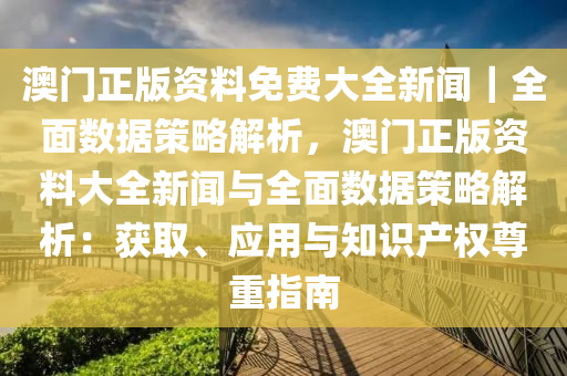 澳門(mén)正版資料免費(fèi)大全新聞｜全面數(shù)據(jù)策略解析，澳門(mén)正版資料大全新聞與全面數(shù)據(jù)策略解析：獲取、應(yīng)用與知識(shí)產(chǎn)權(quán)尊重指南