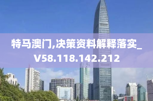 特馬澳門,決策資料解釋落實_V58.118.142.212