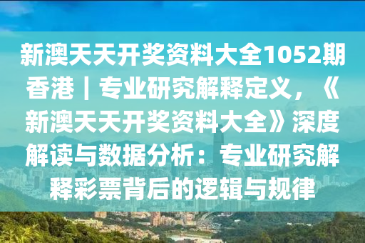 新澳天天開(kāi)獎(jiǎng)資料大全1052期香港｜專(zhuān)業(yè)研究解釋定義，《新澳天天開(kāi)獎(jiǎng)資料大全》深度解讀與數(shù)據(jù)分析：專(zhuān)業(yè)研究解釋彩票背后的邏輯與規(guī)律