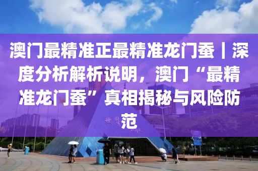 澳門最精準正最精準龍門蠶｜深度分析解析說明，澳門“最精準龍門蠶”真相揭秘與風險防范