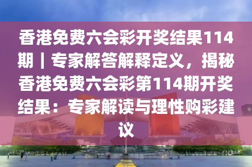 香港免費六會彩開獎結(jié)果114期｜專家解答解釋定義，揭秘香港免費六會彩第114期開獎結(jié)果：專家解讀與理性購彩建議