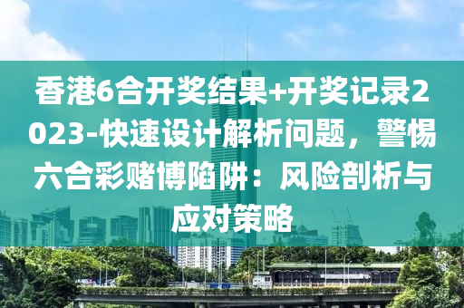 香港6合開獎(jiǎng)結(jié)果+開獎(jiǎng)記錄2023-快速設(shè)計(jì)解析問題，警惕六合彩賭博陷阱：風(fēng)險(xiǎn)剖析與應(yīng)對(duì)策略