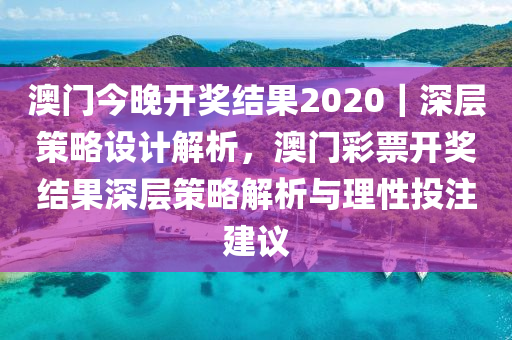 澳門今晚開獎結(jié)果2020｜深層策略設(shè)計(jì)解析，澳門彩票開獎結(jié)果深層策略解析與理性投注建議