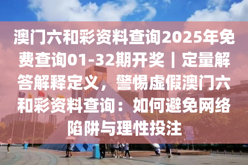 澳門六和彩資料查詢2025年免費(fèi)查詢01-32期開獎｜定量解答解釋定義，警惕虛假澳門六和彩資料查詢：如何避免網(wǎng)絡(luò)陷阱與理性投注