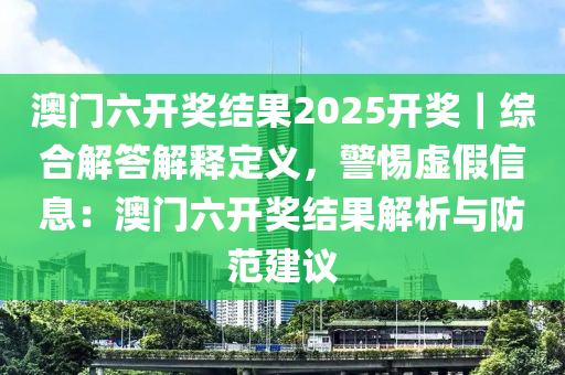 澳門六開獎結(jié)果2025開獎｜綜合解答解釋定義，警惕虛假信息：澳門六開獎結(jié)果解析與防范建議