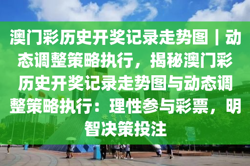 澳門(mén)彩歷史開(kāi)獎(jiǎng)記錄走勢(shì)圖｜動(dòng)態(tài)調(diào)整策略執(zhí)行，揭秘澳門(mén)彩歷史開(kāi)獎(jiǎng)記錄走勢(shì)圖與動(dòng)態(tài)調(diào)整策略執(zhí)行：理性參與彩票，明智決策投注