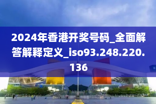 2024年香港開獎(jiǎng)號碼_全面解答解釋定義_iso93.248.220.136