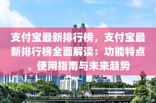 支付寶最新排行榜，支付寶最新排行榜全面解讀：功能特點(diǎn)、使用指南與未來趨勢(shì)