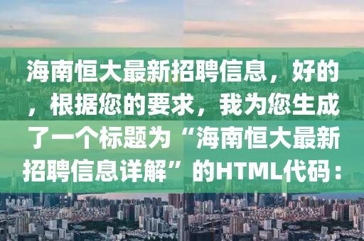 海南恒大最新招聘信息，好的，根據(jù)您的要求，我為您生成了一個標題為“海南恒大最新招聘信息詳解”的HTML代碼：