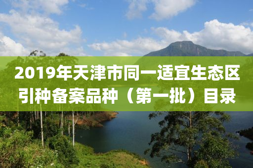 2019年天津市同一適宜生態(tài)區(qū)引種備案品種（第一批）目錄