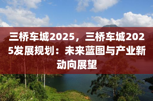 三橋車城2025，三橋車城2025發(fā)展規(guī)劃：未來藍(lán)圖與產(chǎn)業(yè)新動向展望