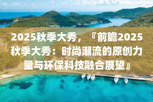 2025秋季大秀，『前瞻2025秋季大秀：時尚潮流的原創(chuàng)力量與環(huán)?？萍既诤险雇? class=