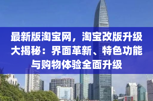 最新版淘寶網(wǎng)，淘寶改版升級(jí)大揭秘：界面革新、特色功能與購(gòu)物體驗(yàn)全面升級(jí)