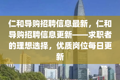 仁和導(dǎo)購招聘信息最新，仁和導(dǎo)購招聘信息更新——求職者的理想選擇，優(yōu)質(zhì)崗位每日更新