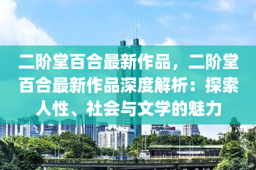 二階堂百合最新作品，二階堂百合最新作品深度解析：探索人性、社會(huì)與文學(xué)的魅力