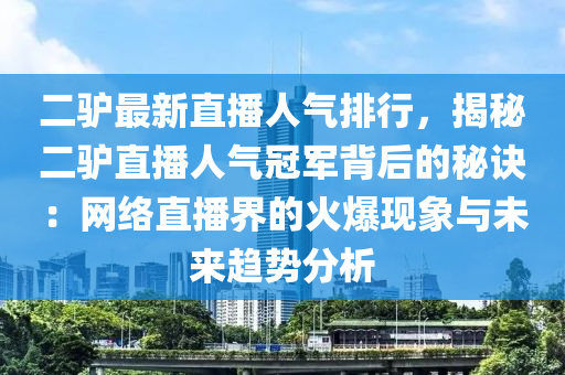 二驢最新直播人氣排行，揭秘二驢直播人氣冠軍背后的秘訣：網(wǎng)絡(luò)直播界的火爆現(xiàn)象與未來(lái)趨勢(shì)分析