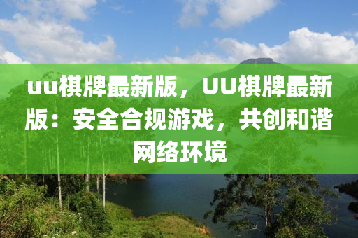 uu棋牌最新版，UU棋牌最新版：安全合規(guī)游戲，共創(chuàng)和諧網(wǎng)絡(luò)環(huán)境