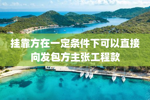 掛靠方在一定條件下可以直接向發(fā)包方主張工程款