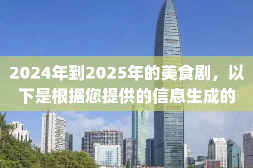 2024年到2025年的美食劇，以下是根據(jù)您提供的信息生成的