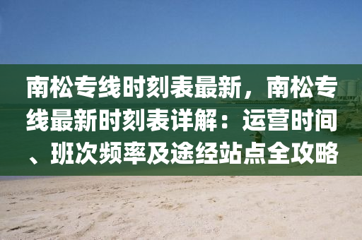 南松專線時刻表最新，南松專線最新時刻表詳解：運營時間、班次頻率及途經站點全攻略