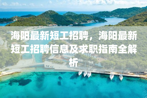 海陽(yáng)最新短工招聘，海陽(yáng)最新短工招聘信息及求職指南全解析