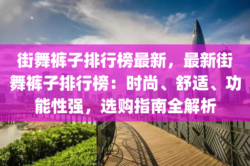 街舞褲子排行榜最新，最新街舞褲子排行榜：時尚、舒適、功能性強(qiáng)，選購指南全解析