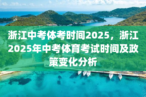 浙江中考體考時間2025，浙江2025年中考體育考試時間及政策變化分析